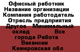 Офисный работник › Название организации ­ Компания-работодатель › Отрасль предприятия ­ Другое › Минимальный оклад ­ 20 000 - Все города Работа » Вакансии   . Кемеровская обл.,Новокузнецк г.